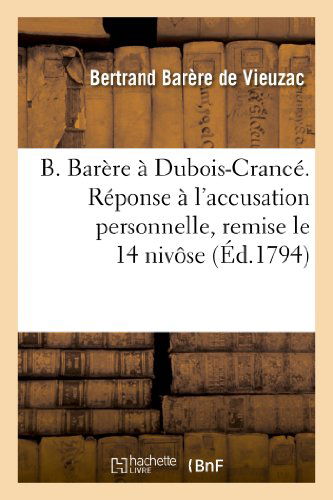 Cover for Barere De Vieuzac-b · B. Barere a Dubois-crance. Reponse a L'accusation Personnelle, Remise Le 14 Nivose (Paperback Book) [French edition] (2013)