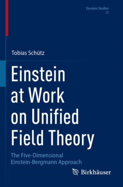 Einstein at Work on Unified Field Theory: The Five-Dimensional Einstein-Bergmann Approach - Einstein Studies - Tobias Schutz - Books - Birkhauser Verlag AG - 9783031521294 - April 5, 2025