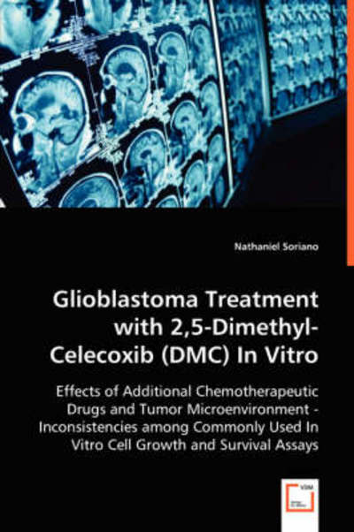 Glioblastoma Treatment with 2,5-dimethyl-celecoxib (Dmc) in Vitro: Effects of Additional Chemotherapeutic Drugs and Tumor Microenvironment - ... Used in Vitro Cell Growth and Survival Assays - Nathaniel Soriano - Books - VDM Verlag - 9783639028294 - May 16, 2008