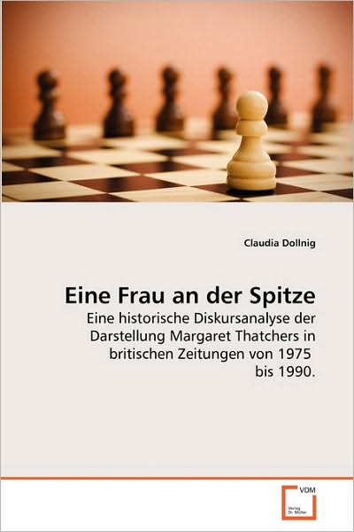 Cover for Claudia Dollnig · Eine Frau an Der Spitze: Eine Historische Diskursanalyse Der Darstellung Margaret Thatchers in Britischen Zeitungen Von 1975  Bis 1990. (Paperback Book) [German edition] (2010)