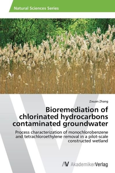 Cover for Zixuan Zhang · Bioremediation of Chlorinated Hydrocarbons Contaminated Groundwater: Process Characterization of Monochlorobenzene and Tetrachloroethylene Removal in a Pilot-scale Constructed Wetland (Taschenbuch) (2012)