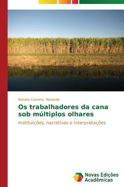 Cover for Renata Carolina Resende · Os Trabalhadores Da Cana Sob Múltiplos Olhares: Instituições, Narrativas E Interpretações (Paperback Book) [Portuguese edition] (2014)
