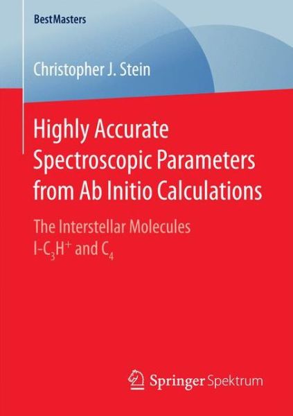 Christopher J. Stein · Highly Accurate Spectroscopic Parameters from Ab Initio Calculations: The Interstellar Molecules l-C3H+ and C4 - BestMasters (Paperback Book) [1st ed. 2016 edition] (2016)