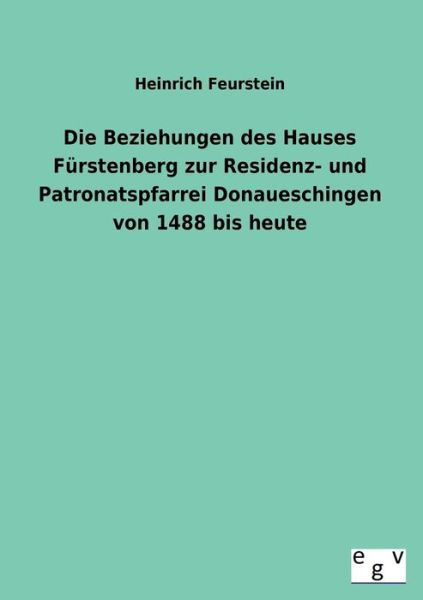 Cover for Heinrich Feurstein · Die Beziehungen Des Hauses Furstenberg Zur Residenz- Und Patronatspfarrei Donaueschingen Von 1488 Bis Heute (Paperback Book) [German edition] (2013)