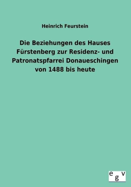 Cover for Heinrich Feurstein · Die Beziehungen Des Hauses Furstenberg Zur Residenz- Und Patronatspfarrei Donaueschingen Von 1488 Bis Heute (Taschenbuch) [German edition] (2013)