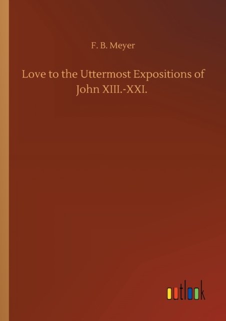 Cover for F B Meyer · Love to the Uttermost Expositions of John XIII.-XXI. (Paperback Book) (2020)