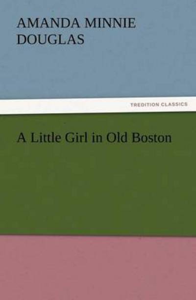 Cover for Amanda Minnie Douglas · A Little Girl in Old Boston (Tredition Classics) (Paperback Book) (2012)