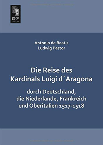 Cover for Antonio De Beatis · Die Reise Des Kardinals Luigi D'aragona Durch Deutschland, Die Niederlande, Frankreich Und Oberitalien 1517-1518 (Paperback Book) [German edition] (2013)