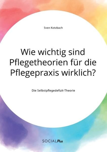 Cover for Sven Kotzbach · Wie wichtig sind Pflegetheorien fur die Pflegepraxis wirklich? Die Selbstpflegedefizit-Theorie (Taschenbuch) (2020)
