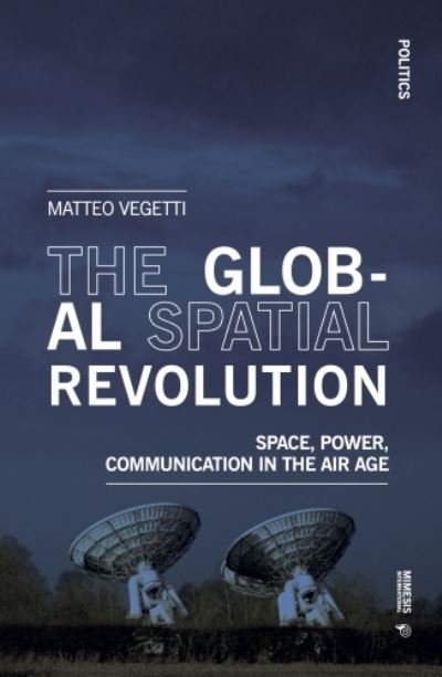 Cover for Matteo Vegetti · The Global Spatial Revolution: Space, Power, Communication in the Air Age - Politics (Paperback Book) (2022)
