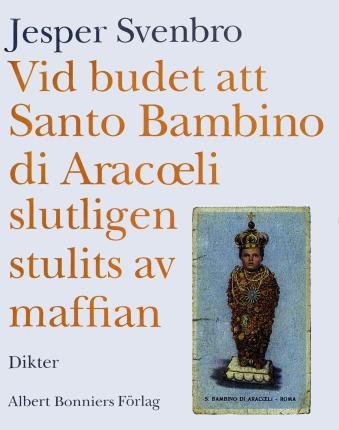 Cover for Jesper Svenbro · Vid budet att Santo Bambino di Aracoeli slutligen stulits av maffian : dikter (PDF) (2017)