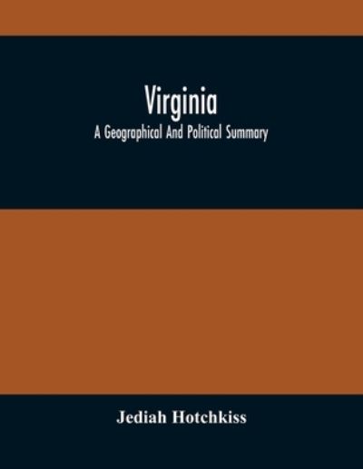 Cover for Jediah Hotchkiss · Virginia; A Geographical And Political Summary; Embracing A Description Of The State, Its Geology, Soils, Minerals And Climate; Its Animal And Vegetable Productions; Manufacturing And Commercial Facilities; Religious And Educational Advantages; Internal I (Paperback Book) (2021)