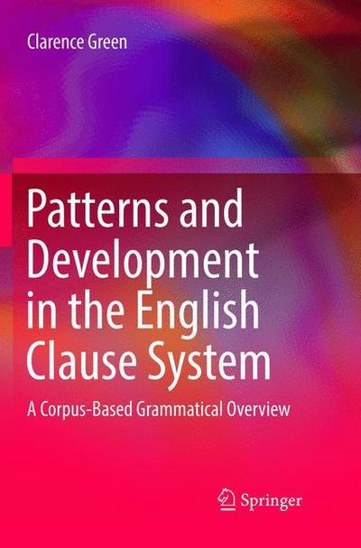 Cover for Clarence Green · Patterns and Development in the English Clause System: A Corpus-Based Grammatical Overview (Paperback Book) [Softcover reprint of the original 1st ed. 2017 edition] (2018)