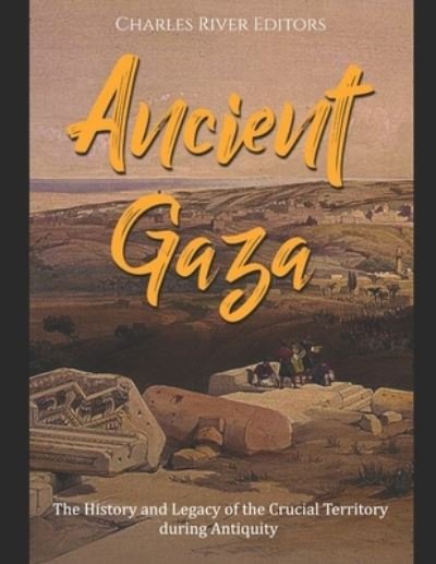 Cover for Charles River · Ancient Gaza: The History and Legacy of the Crucial Territory during Antiquity (Paperback Book) (2021)