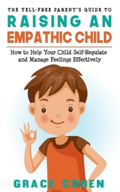 Cover for Grace Cohen · The Yell-Free Parent's Guide to Raising an Empathic Child: How to Help Your Child Self-Regulate and Manage Feelings Effectively (Pocketbok) (2021)