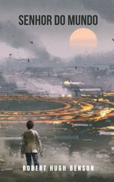 Cover for Robert Hugh Benson · Senhor do mundo: Um romance apocaliptico com um futuro distopico (Taschenbuch) (2021)