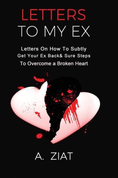 Cover for A Ziat · Letters to My Ex: Letters On How To Subtly Get Your Ex Back &amp; Sure Steps To Overcome a Broken Heart (Pocketbok) (2021)