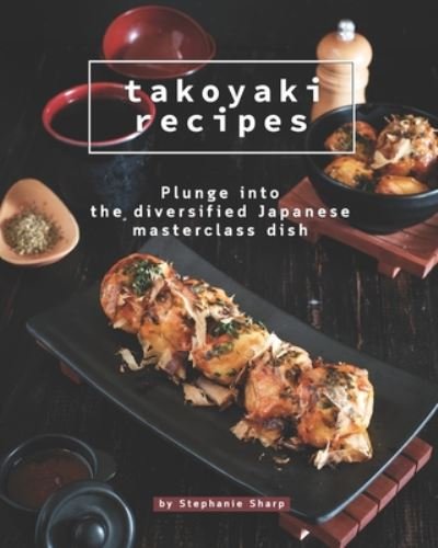Takoyaki Recipes - Stephanie Sharp - Książki - Independently Published - 9798665357294 - 11 lipca 2020