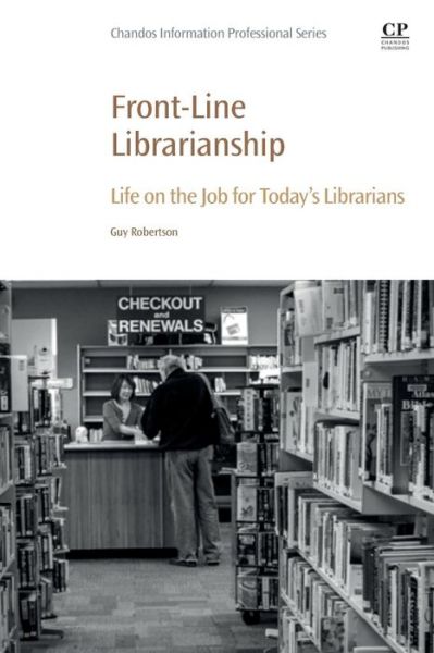 Cover for Robertson, Guy (Justice Institute of British Columbia, Canada; Adjunct professor, University of British Columbia; Senior instructor, Langara College) · Front-Line Librarianship: Life on the Job for Today's Librarians - Chandos Information Professional Series (Paperback Book) (2018)
