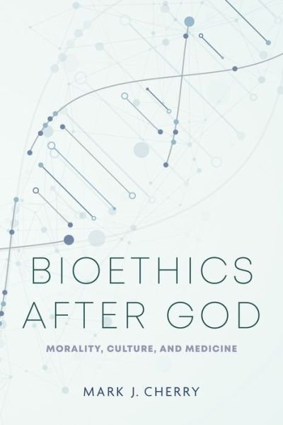 Cover for Mark J. Cherry · Bioethics after God: Morality, Culture, and Medicine - Notre Dame Studies in Medical Ethics and Bioethics (Hardcover Book) (2024)