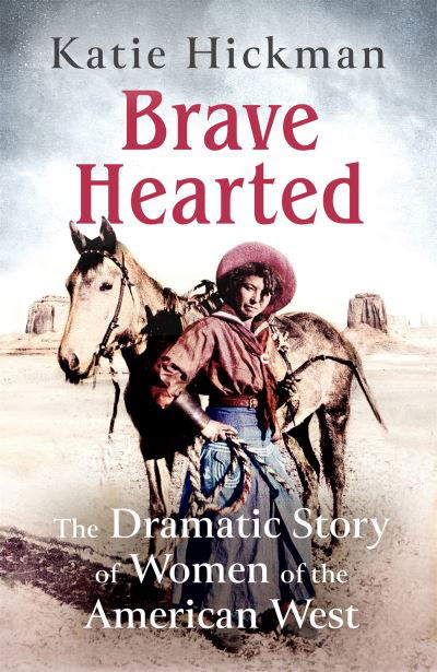 Cover for Katie Hickman · Brave Hearted: The Dramatic Story of Women of the American West (Gebundenes Buch) (2022)