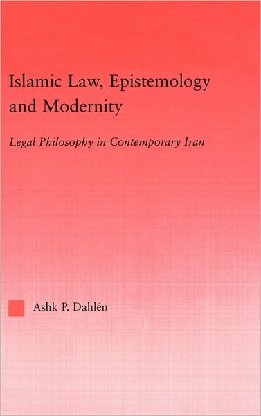 Cover for Ashk Dahlen · Islamic Law, Epistemology and Modernity: Legal Philosophy in Contemporary Iran - Middle East Studies: History, Politics &amp; Law (Gebundenes Buch) (2003)