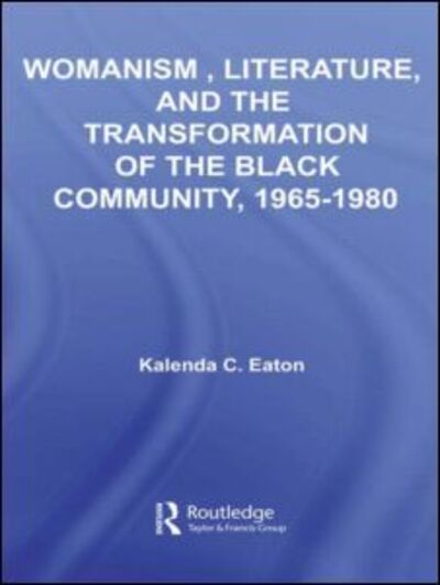 Cover for Eaton, Kalenda C. (Arcadia University, USA) · Womanism, Literature, and the Transformation of the Black Community, 1965-1980 - Studies in African American History and Culture (Hardcover Book) (2007)