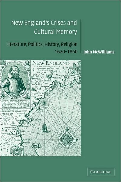 Cover for McWilliams, John (Middlebury College, Vermont) · New England's Crises and Cultural Memory: Literature, Politics, History, Religion, 1620–1860 - Cambridge Studies in American Literature and Culture (Paperback Bog) (2009)