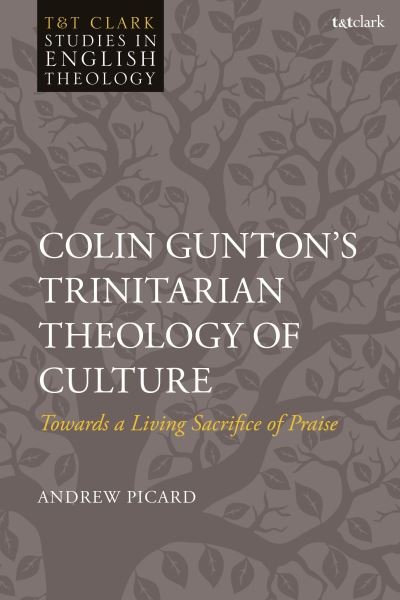 Cover for Picard, Dr Andrew (Carey Baptist College, New Zealand) · Colin Gunton’s Trinitarian Theology of Culture: Towards a Living Sacrifice of Praise - T&amp;T Clark Studies in English Theology (Hardcover Book) (2024)
