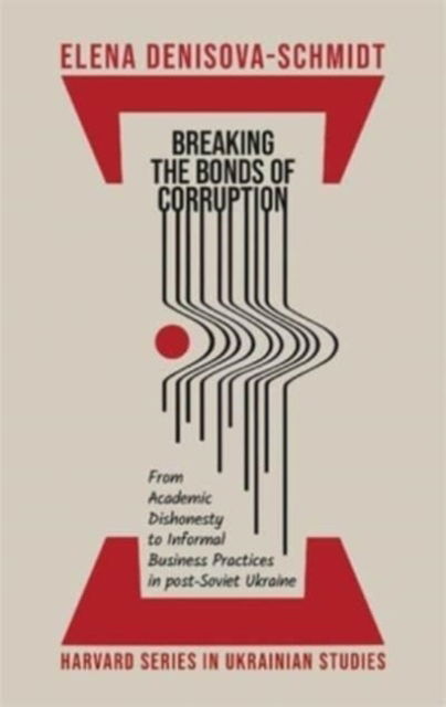 Cover for Elena Denisova-Schmidt · Breaking the Bonds of Corruption: From Academic Dishonesty to Informal Business Practices in Post-Soviet Ukraine - Harvard Series in Ukrainian Studies (Hardcover Book) (2025)