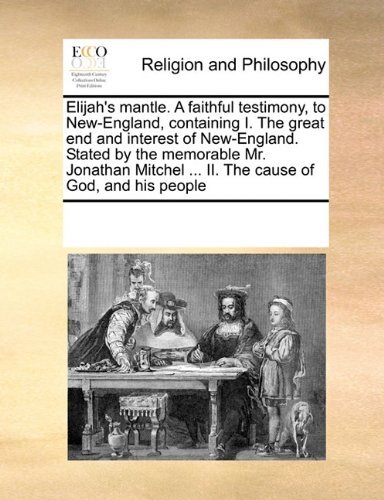 Cover for See Notes Multiple Contributors · Elijah's Mantle. a Faithful Testimony, to New-england, Containing I. the Great End and Interest of New-england. Stated by the Memorable Mr. Jonathan Mitchel ... Ii. the Cause of God, and His People (Paperback Bog) (2010)