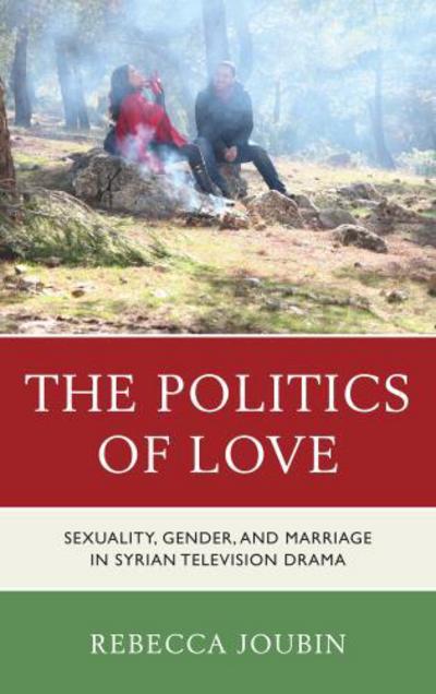 Cover for Rebecca Joubin · The Politics of Love: Sexuality, Gender, and Marriage in Syrian Television Drama (Hardcover Book) (2013)