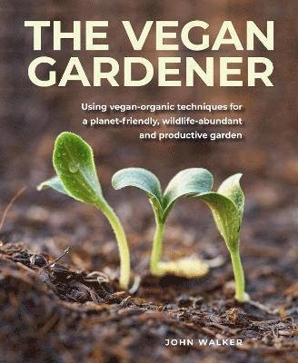 Cover for John Walker · The Vegan Gardener: Using vegan-organic techniques for a planet-friendly, wildlife-abundant, beautiful and productive garden (Inbunden Bok) (2022)