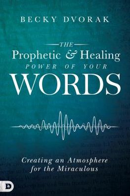 The Prophetic and Healing Power of Your Words : Creating an Atmosphere for the Miraculous - Becky Dvorak - Books - Destiny Image Publishers - 9780768443295 - November 1, 2018