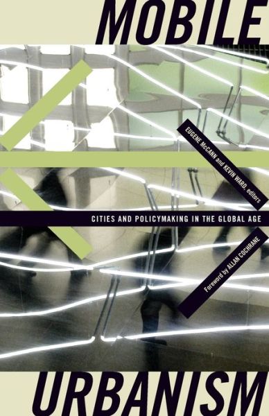 Mobile Urbanism: Cities and Policymaking in the Global Age - Globalization and Community - Eugene Mccann - Books - University of Minnesota Press - 9780816656295 - April 6, 2011