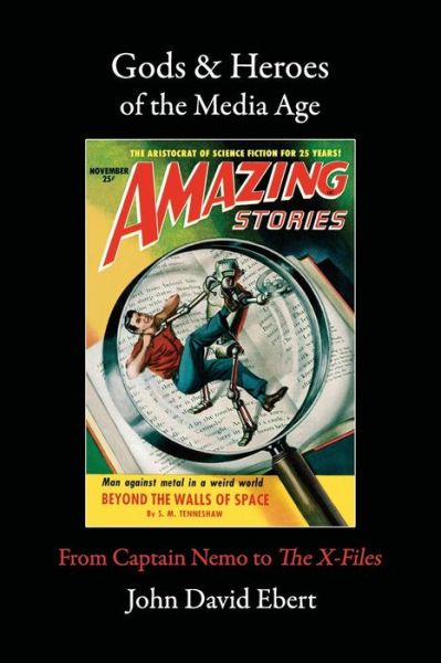 Gods & Heroes of the Media Age: from Captain Nemo to the X-files - John David Ebert - Livres - Post Egoism Media - 9780985480295 - 5 février 2015