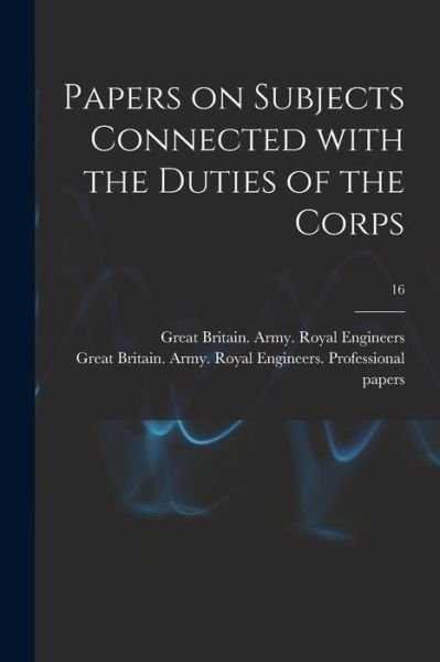 Papers on Subjects Connected With the Duties of the Corps; 16 - Great Britain Army Royal Engineers - Bøker - Legare Street Press - 9781013991295 - 9. september 2021