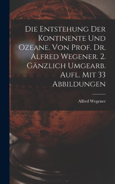 Cover for Alfred Wegener · Die Entstehung der Kontinente und Ozeane. Von Prof. Dr. Alfred Wegener. 2. Gänzlich Umgearb. Aufl. Mit 33 Abbildungen (Book) (2022)