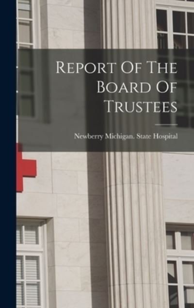 Cover for Newberry Michigan State Hospital · Report of the Board of Trustees (Book) (2022)