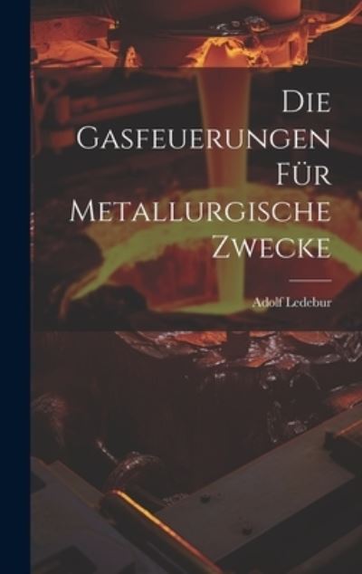 Cover for Adolf Ledebur · Die Gasfeuerungen Für Metallurgische Zwecke (Bok) (2023)