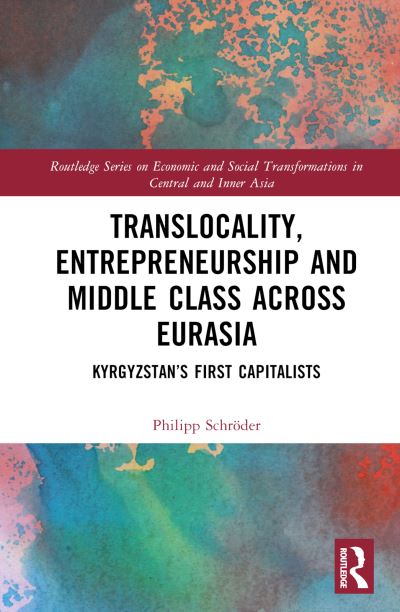 Cover for Schroder, Philipp (Nazarbayev University, Kazakhstan) · Translocality, Entrepreneurship and Middle Class Across Eurasia: Kyrgyzstan’s ‘First Capitalists’ Since the Late Soviet Era - Routledge Series on Economic and Social Transformations in Central and Inner Asia (Hardcover Book) (2024)