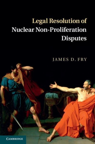 Cover for Fry, James D. (The University of Hong Kong) · Legal Resolution of Nuclear Non-Proliferation Disputes (Hardcover Book) (2014)