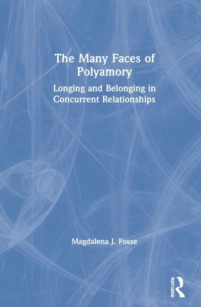 Cover for Fosse, Magdalena J. (Cambridge, MA, USA) · The Many Faces of Polyamory: Longing and Belonging in Concurrent Relationships (Inbunden Bok) (2021)