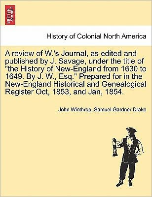 A Review of W.'s Journal, As Edited and Published by J. Savage, Under the Title of - John Winthrop - Bøker - British Library, Historical Print Editio - 9781241703295 - 25. mai 2011