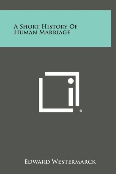 A Short History of Human Marriage - Edward Westermarck - Books - Literary Licensing, LLC - 9781258831295 - October 27, 2013