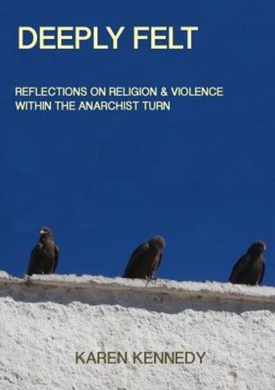 Cover for Karen Kennedy · Deeply Felt : Religion &amp; Violence within the Anarchist Turn (Buch) (2015)
