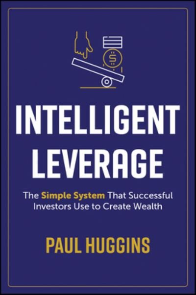 Paul Huggins · Intelligent Leverage: The Simple System That Successful Investors Use to Create Wealth (Paperback Book) (2024)