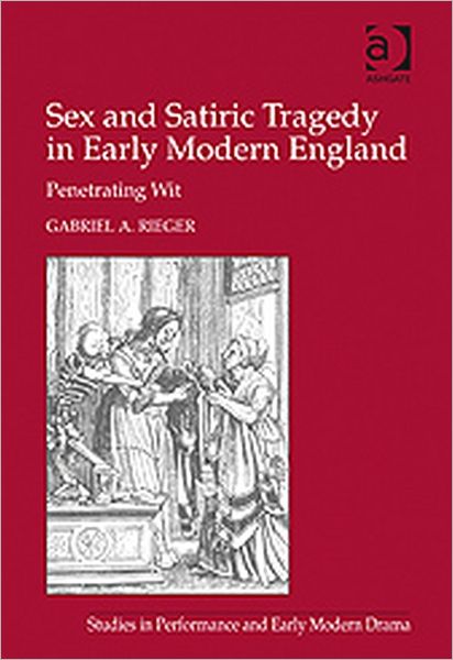 Cover for Gabriel A. Rieger · Sex and Satiric Tragedy in Early Modern England: Penetrating Wit - Studies in Performance and Early Modern Drama (Hardcover Book) [New edition] (2009)