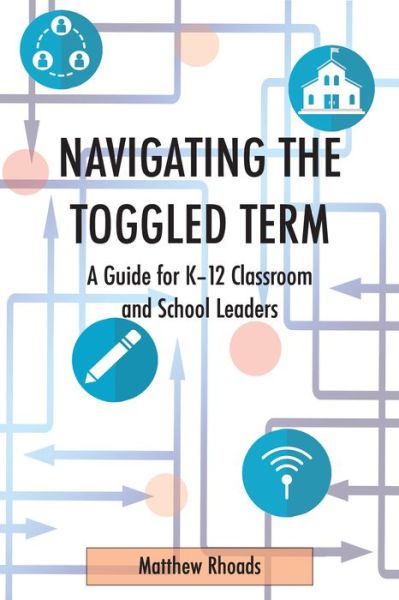 Cover for Matthew Rhoads · Navigating the Toggled Term: A Guide for K-12 Classroom and School Leaders (Paperback Book) [New edition] (2021)