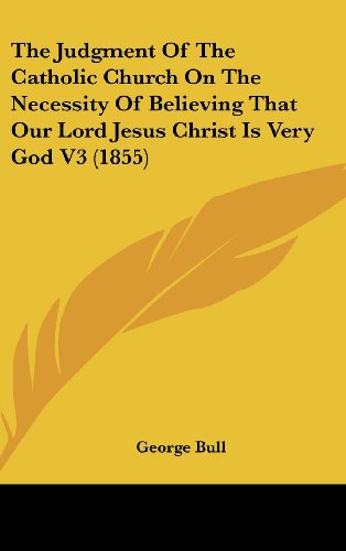 Cover for George Bull · The Judgment of the Catholic Church on the Necessity of Believing That Our Lord Jesus Christ is Very God V3 (1855) (Hardcover Book) (2008)